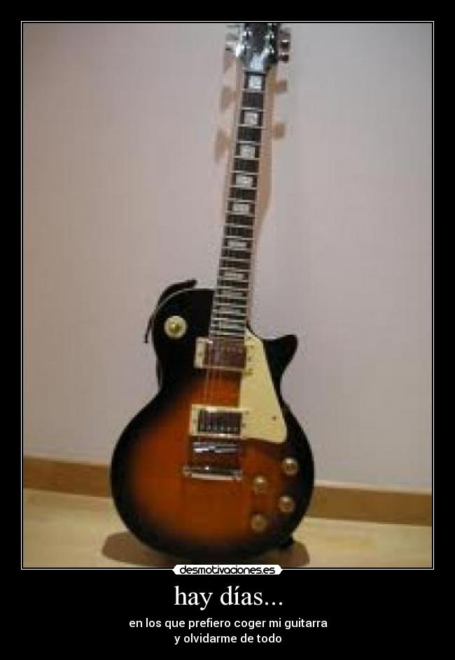 hay días... - en los que prefiero coger mi guitarra
y olvidarme de todo