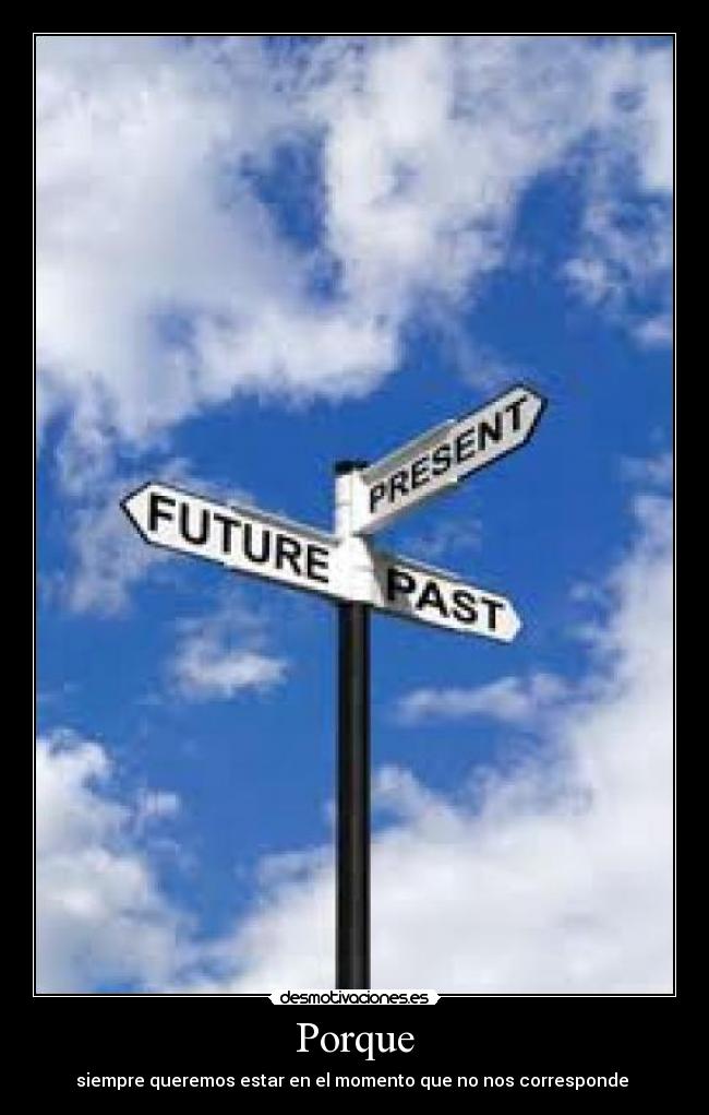 Porque - siempre queremos estar en el momento que no nos corresponde