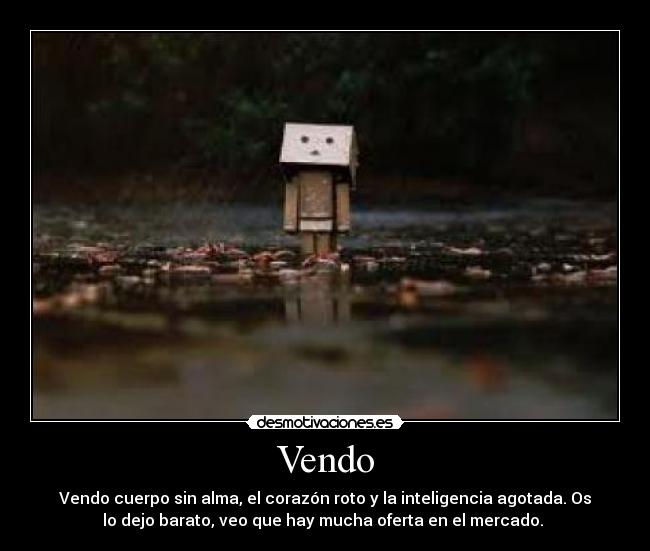Vendo - Vendo cuerpo sin alma, el corazón roto y la inteligencia agotada. Os
lo dejo barato, veo que hay mucha oferta en el mercado.
