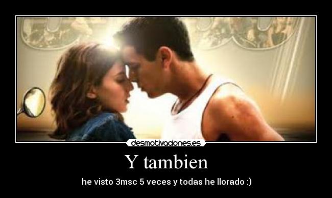 Y tambien - he visto 3msc 5 veces y todas he llorado :)