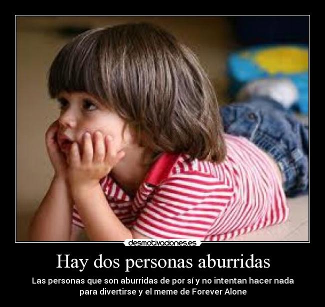 Hay dos personas aburridas - Las personas que son aburridas de por sí y no intentan hacer nada
para divertirse y el meme de Forever Alone