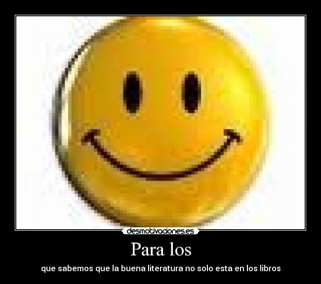 Para los - que sabemos que la buena literatura no solo esta en los libros