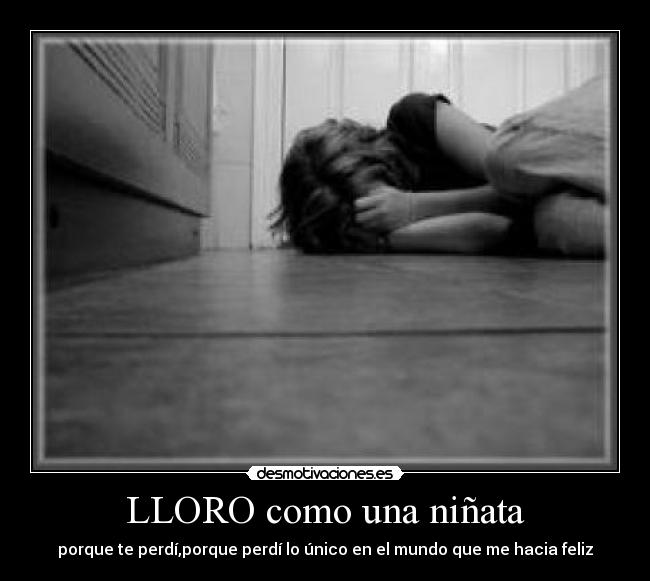 LLORO como una niñata - porque te perdí,porque perdí lo único en el mundo que me hacia feliz