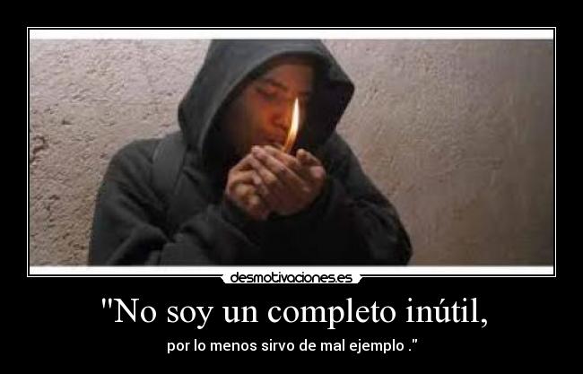 No soy un completo inútil, - por lo menos sirvo de mal ejemplo .