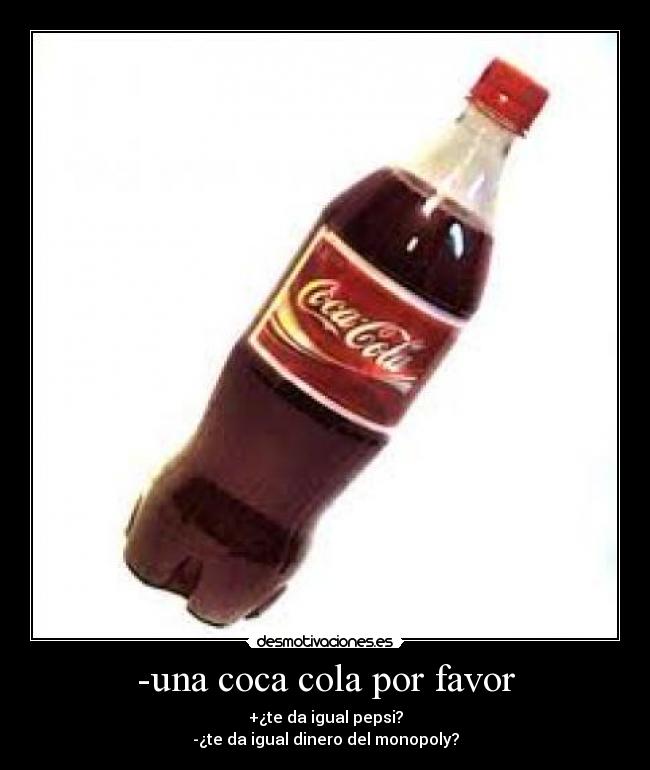 -una coca cola por favor - +¿te da igual pepsi?
-¿te da igual dinero del monopoly?