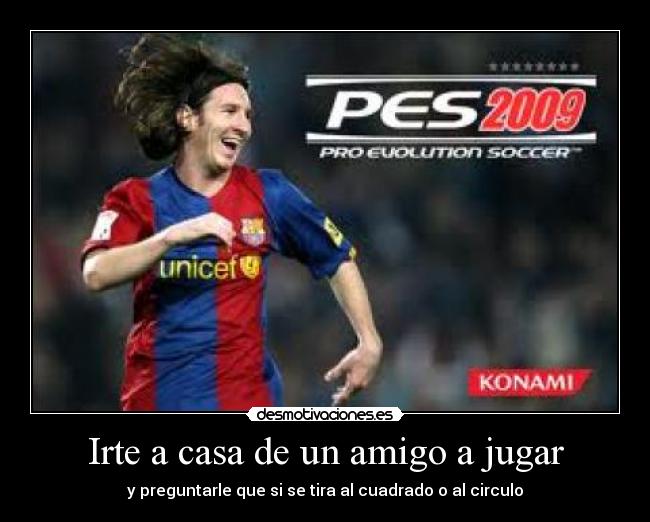 Irte a casa de un amigo a jugar - y preguntarle que si se tira al cuadrado o al circulo