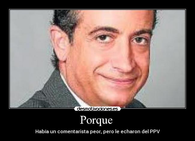 Porque - Había un comentarista peor, pero le echaron del PPV