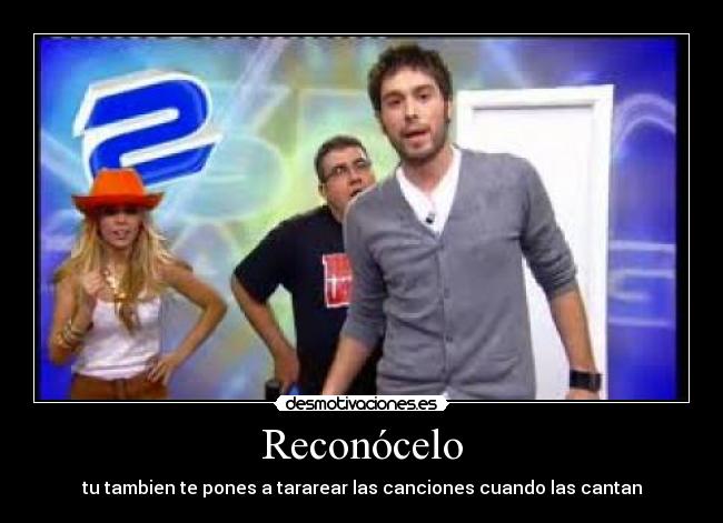 Reconócelo - tu tambien te pones a tararear las canciones cuando las cantan
