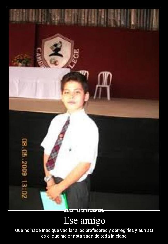 Ese amigo - Que no hace más que vacilar a los profesores y corregirles y aun así
es el que mejor nota saca de toda la clase.