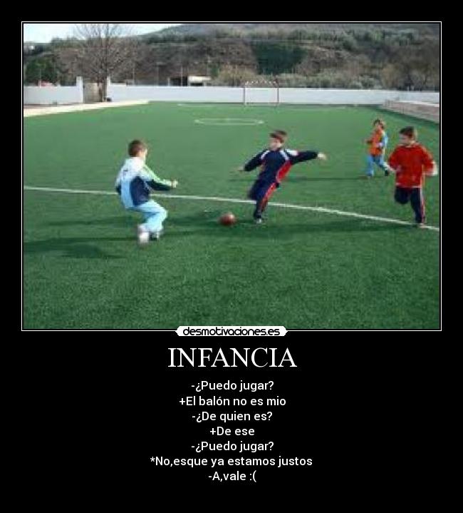 INFANCIA - -¿Puedo jugar?
+El balón no es mio
-¿De quien es?
+De ese
-¿Puedo jugar?
*No,esque ya estamos justos
-A,vale :(