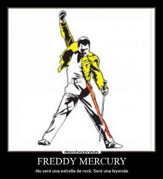 FREDDY MERCURY - -No seré una estrella de rock. Seré una leyenda.