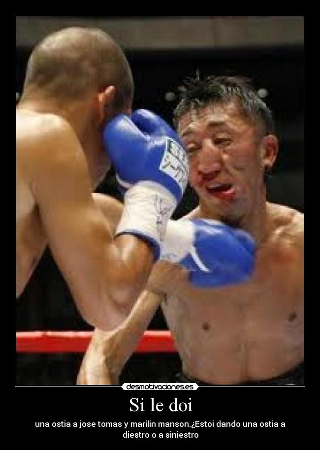 Si le doi - una ostia a jose tomas y marilin manson.¿Estoi dando una ostia a
diestro o a siniestro