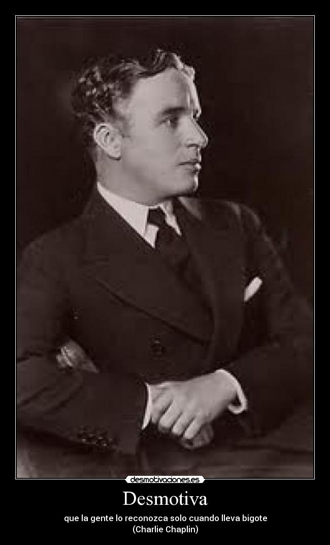 Desmotiva - que la gente lo reconozca solo cuando lleva bigote
(Charlie Chaplin)