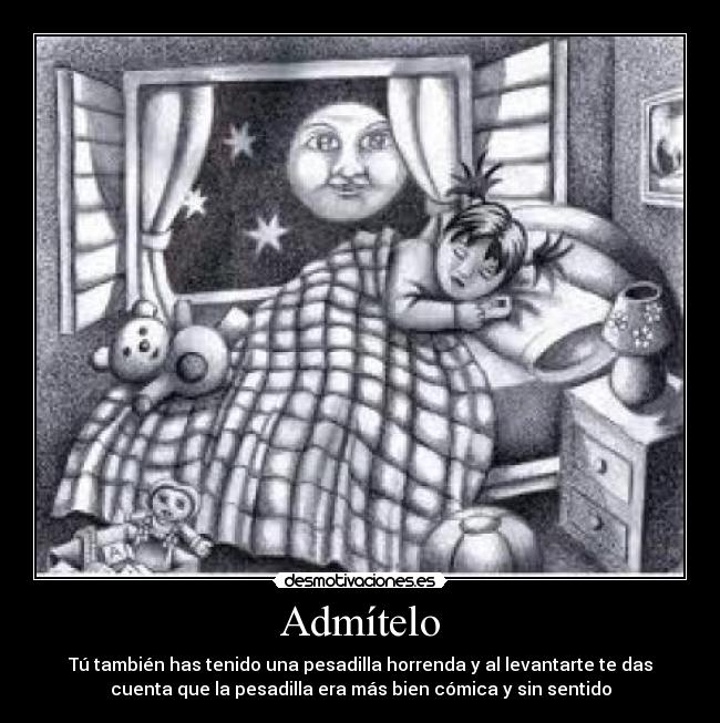 Admítelo - Tú también has tenido una pesadilla horrenda y al levantarte te das
cuenta que la pesadilla era más bien cómica y sin sentido