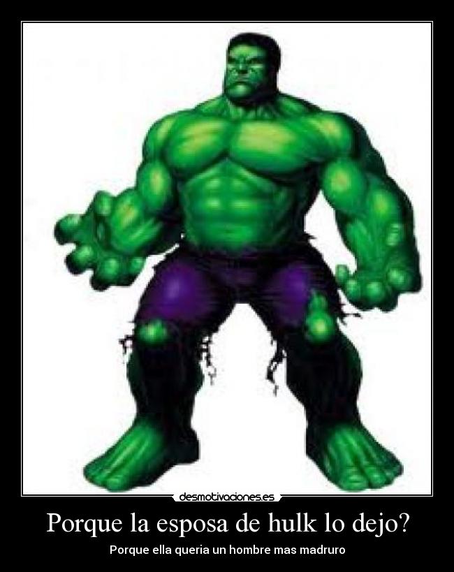 Porque la esposa de hulk lo dejo? - Porque ella queria un hombre mas madruro