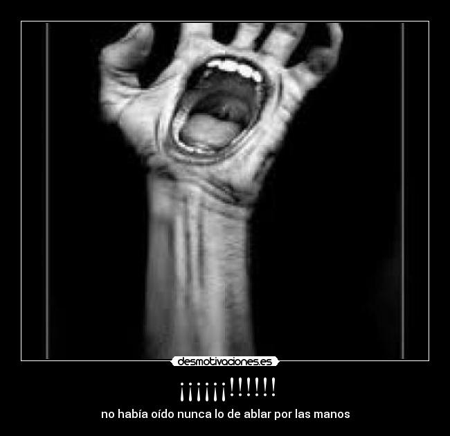 ¡¡¡¡¡¡!!!!!! - no había oído nunca lo de ablar por las manos