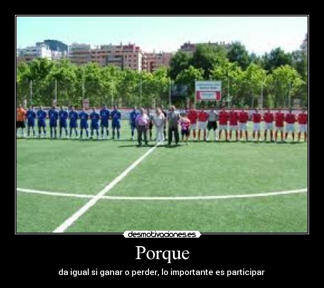Porque - da igual si ganar o perder, lo importante es participar