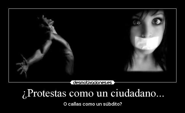 ¿Protestas como un ciudadano... - O callas como un súbdito?