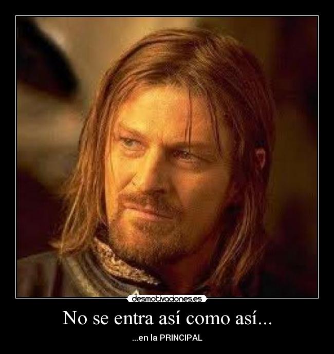 No se entra así como así... - ...en la PRINCIPAL