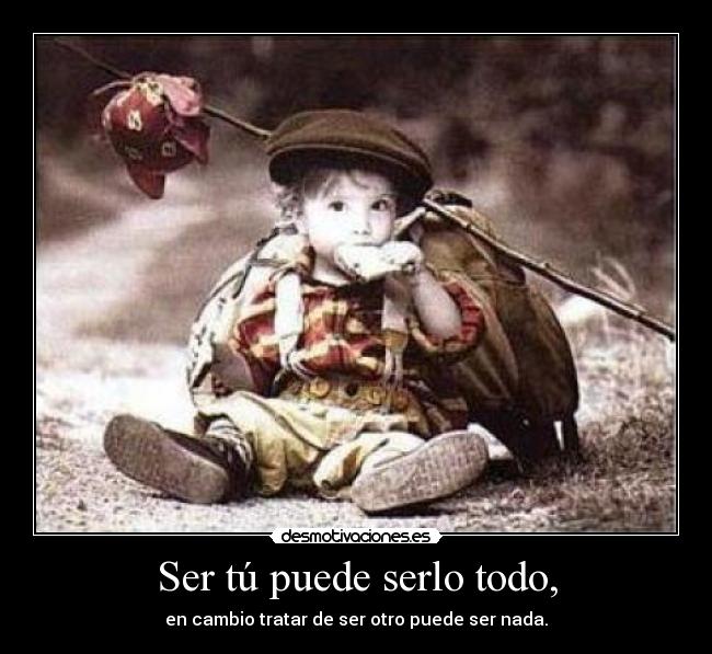Ser tú puede serlo todo, - en cambio tratar de ser otro puede ser nada.