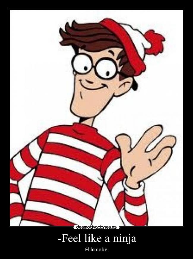 -Feel like a ninja - Él lo sabe.