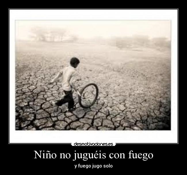 Niño no juguéis con fuego - y fuego jugo solo