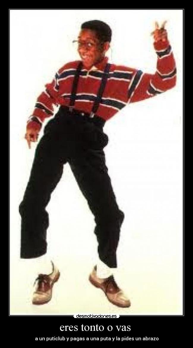 eres tonto o vas -