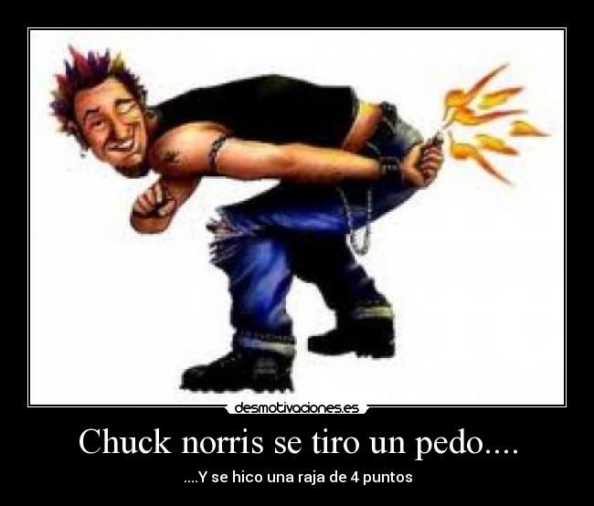 Chuck norris se tiro un pedo.... - ....Y se hico una raja de 4 puntos