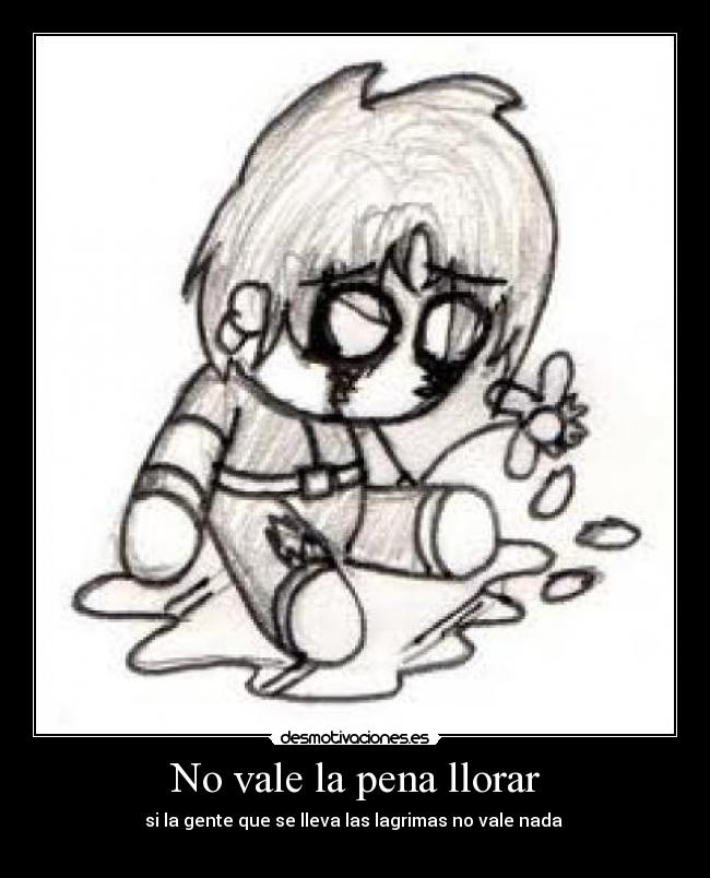 No vale la pena llorar - si la gente que se lleva las lagrimas no vale nada 

