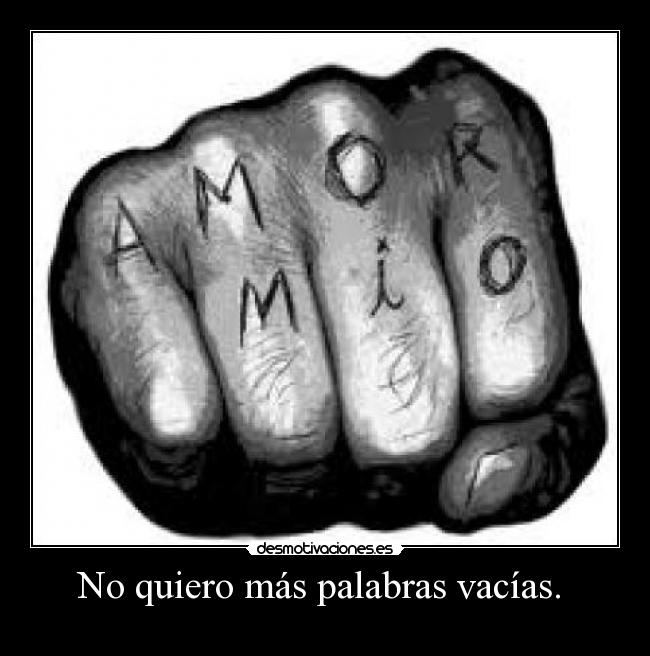 No quiero más palabras vacías. -
