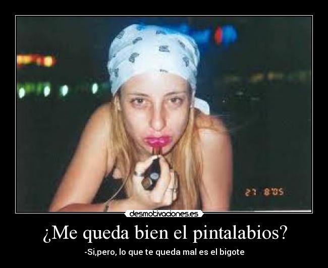 ¿Me queda bien el pintalabios? - -Si,pero, lo que te queda mal es el bigote