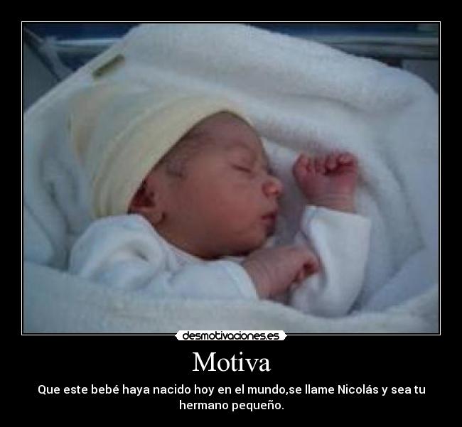 Motiva - Que este bebé haya nacido hoy en el mundo,se llame Nicolás y sea tu
hermano pequeño.