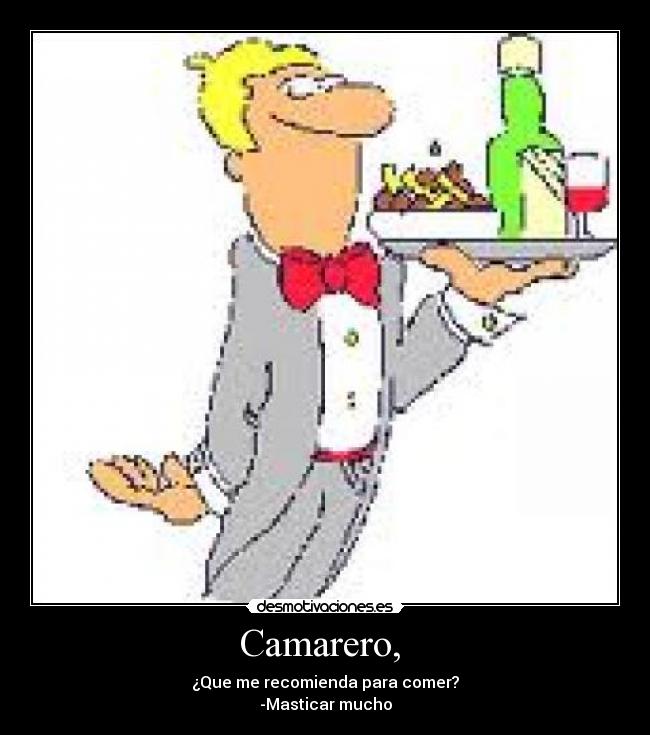 Camarero, - ¿Que me recomienda para comer?
-Masticar mucho