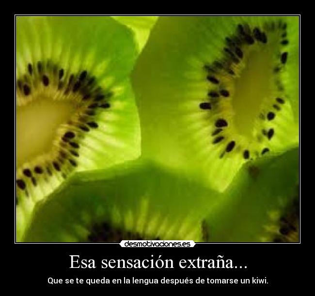Esa sensación extraña... - Que se te queda en la lengua después de tomarse un kiwi.