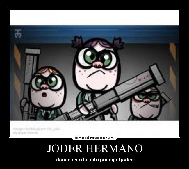 JODER HERMANO - donde esta la puta principal joder!