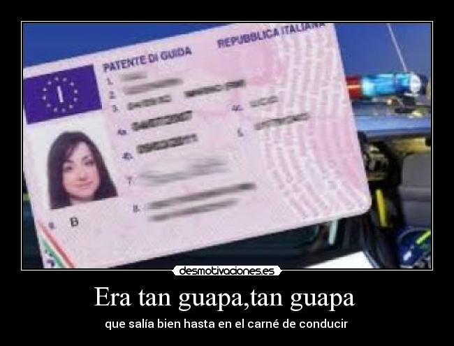 Era tan guapa,tan guapa  - que salía bien hasta en el carné de conducir 
