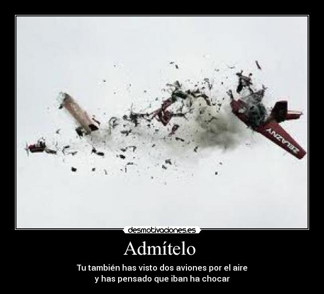 Admítelo - Tu también has visto dos aviones por el aire
y has pensado que iban ha chocar