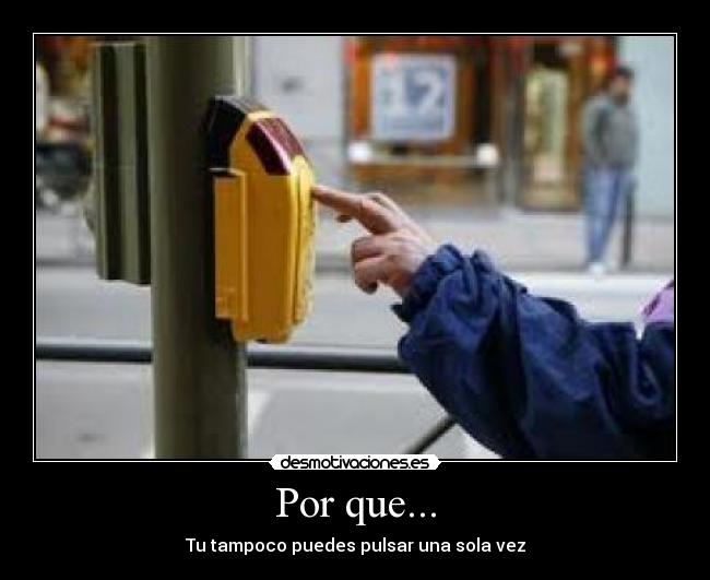 Por que... - Tu tampoco puedes pulsar una sola vez