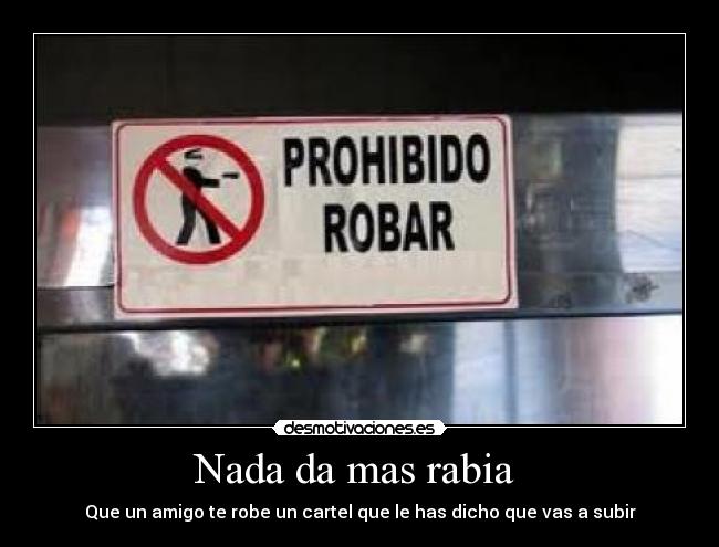 Nada da mas rabia - Que un amigo te robe un cartel que le has dicho que vas a subir