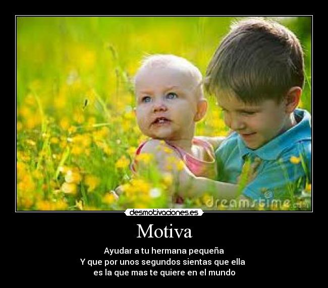 Motiva - Ayudar a tu hermana pequeña
Y que por unos segundos sientas que ella
es la que mas te quiere en el mundo