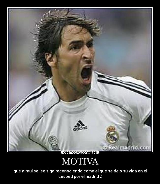 MOTIVA - que a raul se lee siga reconociendo como el que se dejo su vida en el
cesped por el madrid ;)