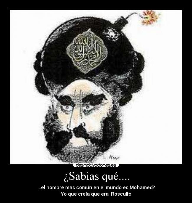 ¿Sabias qué.... - ...el nombre mas común en el mundo es Mohamed?
Yo que creía que era Rosculfo