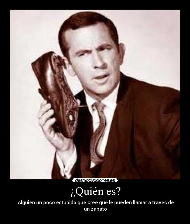 ¿Quién es? - Alguien un poco estúpido que cree que le pueden llamar a través de un zapato
