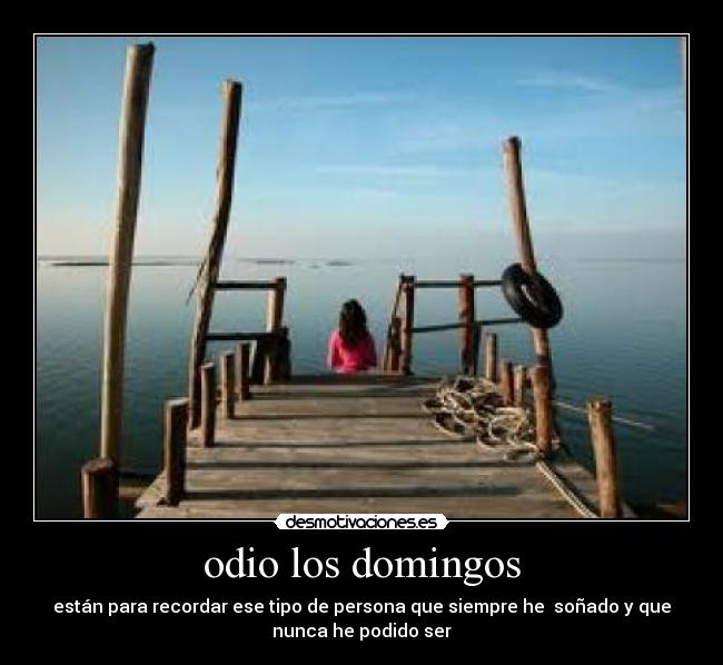 odio los domingos - están para recordar ese tipo de persona que siempre he  soñado y que
nunca he podido ser