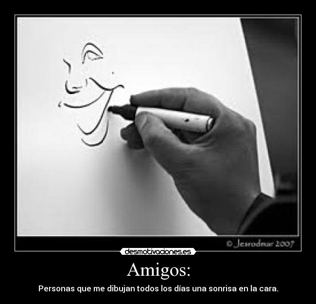 Amigos: - Personas que me dibujan todos los días una sonrisa en la cara.