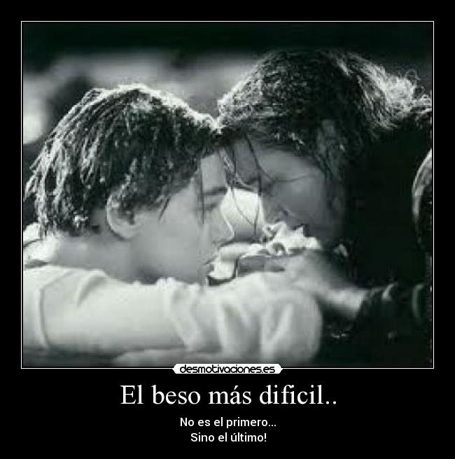 El beso más dificil.. - No es el primero...
Sino el último!