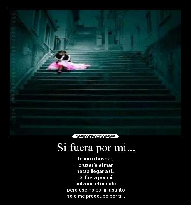 Si fuera por mi... - te iría a buscar,
cruzaría el mar
hasta llegar a ti...
Si fuera por mi
salvaría el mundo
pero ese no es mi asunto
solo me preocupo por ti...