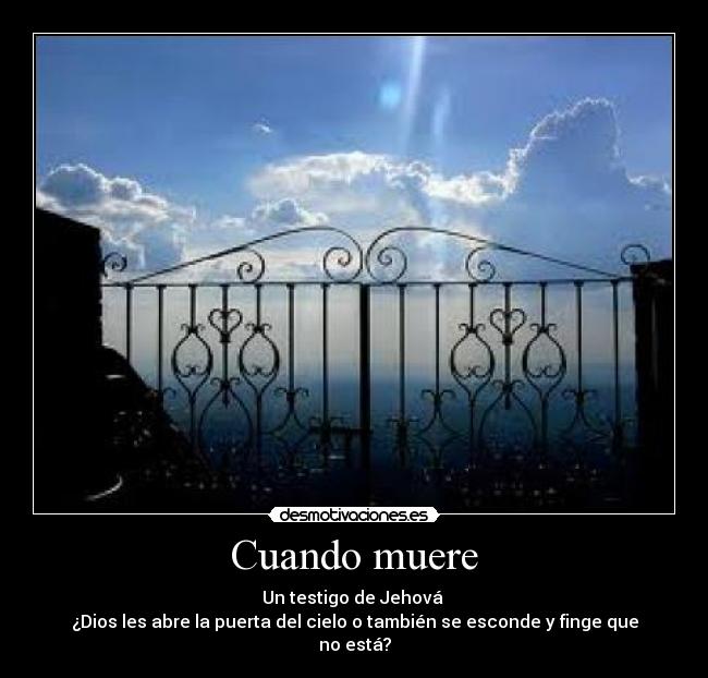 Cuando muere - Un testigo de Jehová
¿Dios les abre la puerta del cielo o también se esconde y finge que no está?
