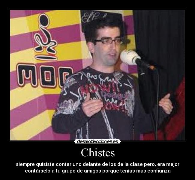 Chistes - siempre quisiste contar uno delante de los de la clase pero, era mejor
contárselo a tu grupo de amigos porque tenías mas confianza