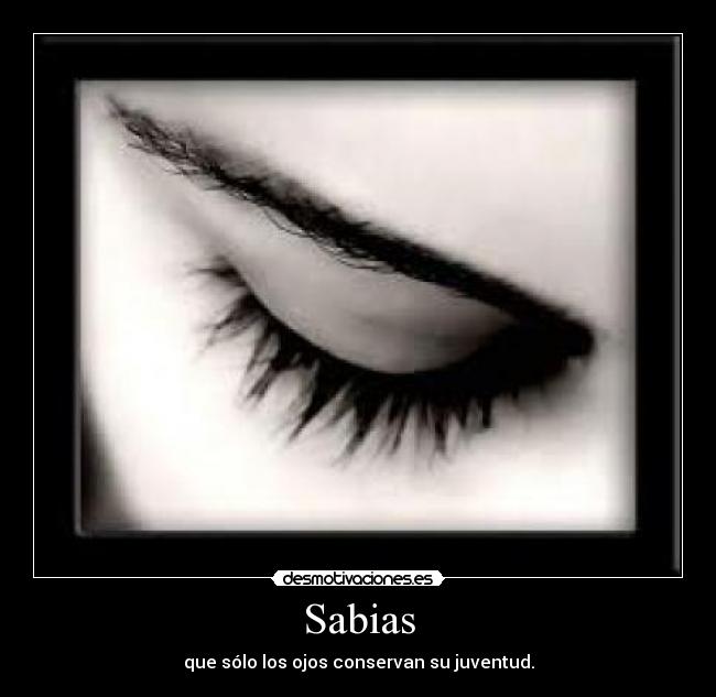 Sabias - que sólo los ojos conservan su juventud.